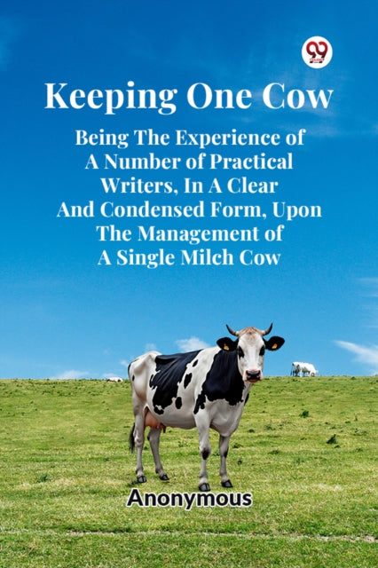 Book cover of: Keeping One Cow Being the Experience of a Number of Practical Writers, in a Clear and Condensed Form, Upon the Management of a Single Milch Cow