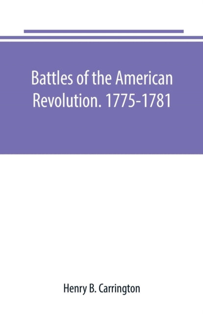 Book cover of: Battles of the American Revolution. 1775-1781. Historical and military criticism, with topographical illustration