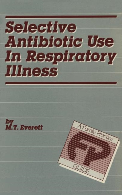 Book cover of: Selective Antibiotic Use in Respiratory Illness: a Family Practice Guide. By: M.T. Everett