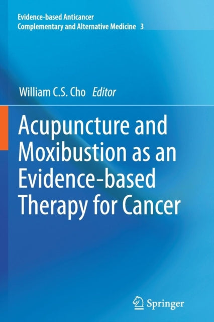 Book cover of: Acupuncture and Moxibustion as an Evidence-based Therapy for Cancer. By: William C.S. Cho