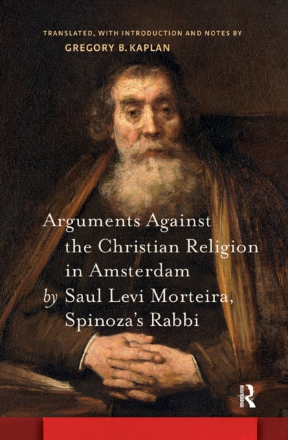 Book cover of: Arguments Against the Christian Religion in Amsterdam by Saul Levi Morteira, Spinoza's Rabbi. By: Gregory B. Kaplan