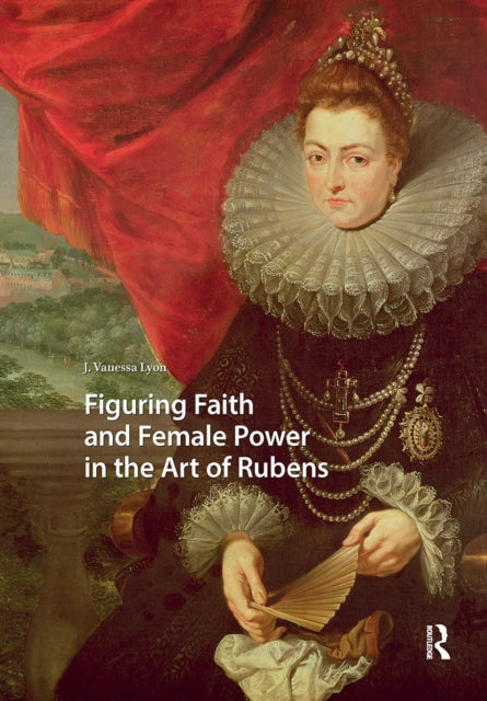 Book cover of: Figuring Faith and Female Power in the Art of Rubens. By: J. Vanessa Lyon