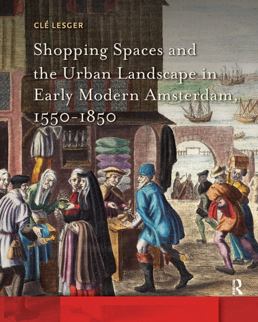 Book cover of: Shopping Spaces and the Urban Landscape in Early Modern Amsterdam, 1550-1850. By: LESGER