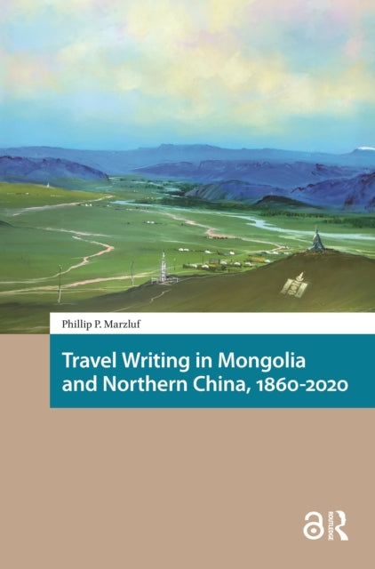 Book cover of: Travel Writing in Mongolia and Northern China, 1860-2020. By: Philip Marzluf