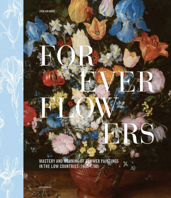 Forever Flowers, Mastery and Meaning of Flower Paintings in the Low Countries (1600-1700) 9789464941906 DORST