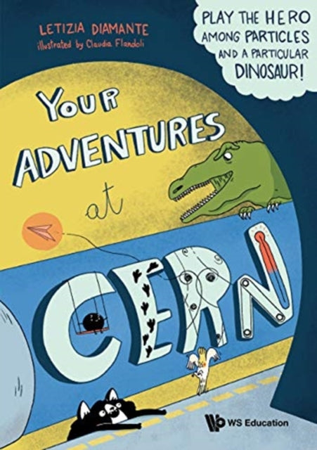 Book cover of: Your Adventures At Cern: Play The Hero Among Particles And A Particular Dinosaur!. By: Letizia Diamante