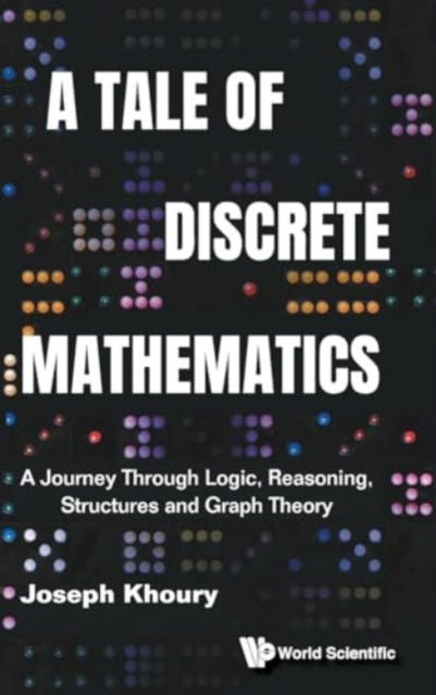 Book cover of: Tale Of Discrete Mathematics, A: A Journey Through Logic, Reasoning, Structures And Graph Theory. By: KHOURY