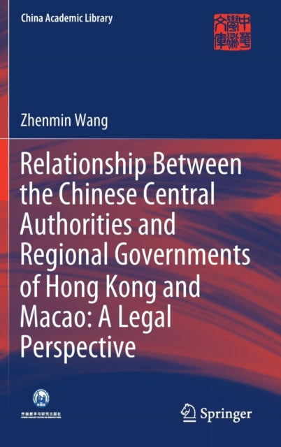 Book cover of: Relationship Between the Chinese Central Authorities and Regional Governments of Hong Kong and Macao: A Legal Perspective. By: Zhenmin Wang