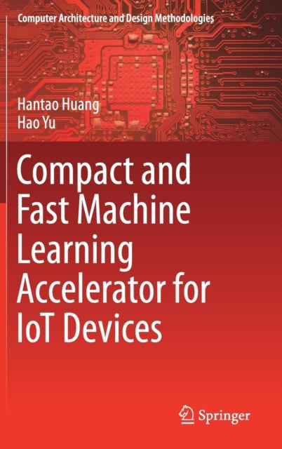 Book cover of: Compact and Fast Machine Learning Accelerator for IoT Devices. By: Hantao Huang