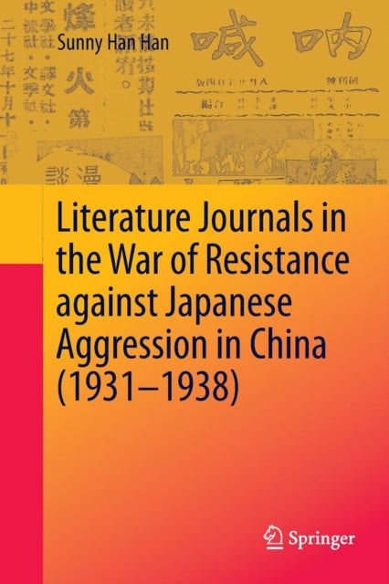 Book cover of: Literature Journals in the War of Resistance against Japanese Aggression in China (1931-1938). By: Sunny Han Han