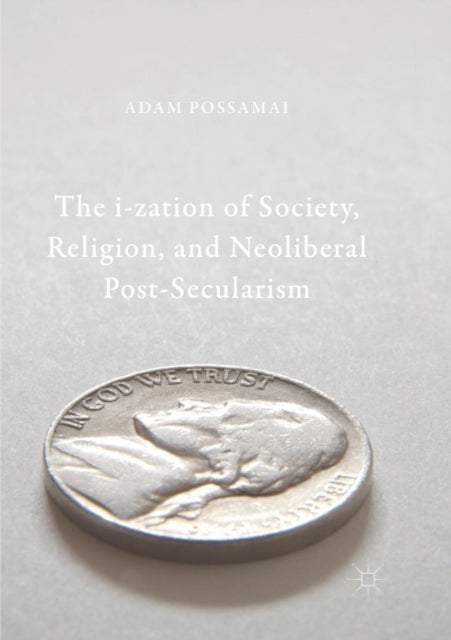 Book cover of: i-zation of Society, Religion, and Neoliberal Post-Secularism. By: Adam Possamai