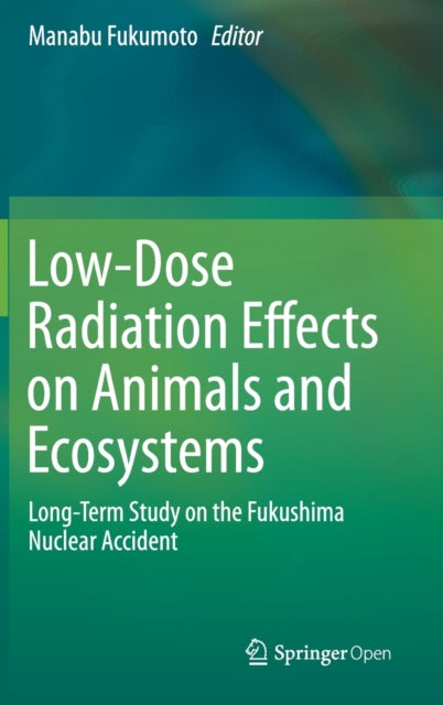 Book cover of: Low-Dose Radiation Effects on Animals and Ecosystems. By: Manabu Fukumoto