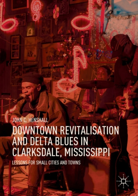 Book cover of: Downtown Revitalisation and Delta Blues in Clarksdale, Mississippi. By: John C. Henshall