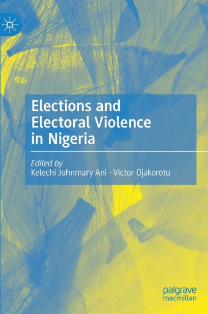 Book cover of: Elections and Electoral Violence in Nigeria. By: Kelechi Johnmary Ani