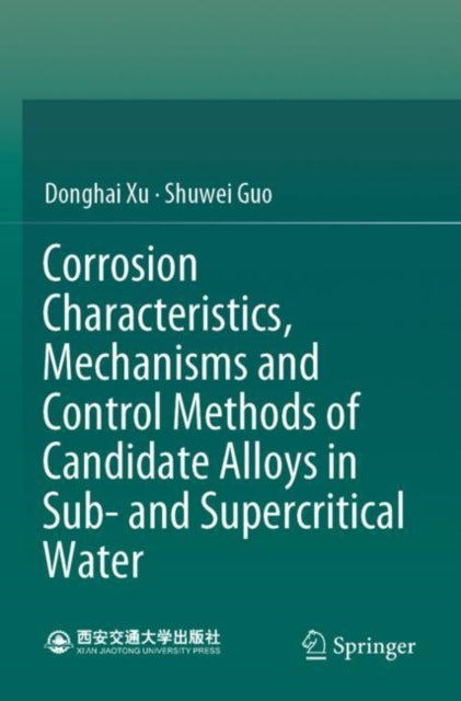 Book cover of: Corrosion Characteristics, Mechanisms and Control Methods of Candidate Alloys in Sub- and Supercritical Water. By: Donghai Xu