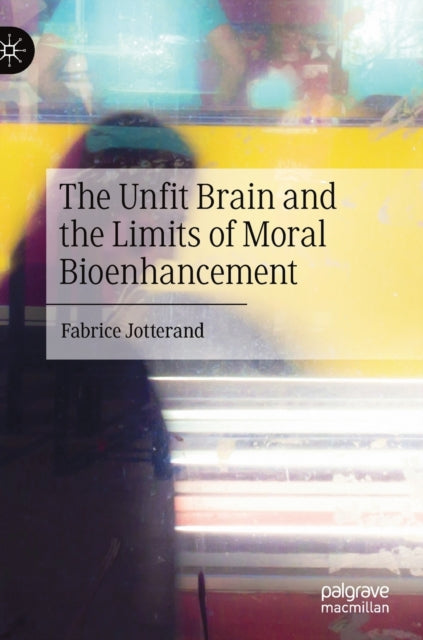 Book cover of: Unfit Brain and the Limits of Moral Bioenhancement. By: Fabrice Jotterand