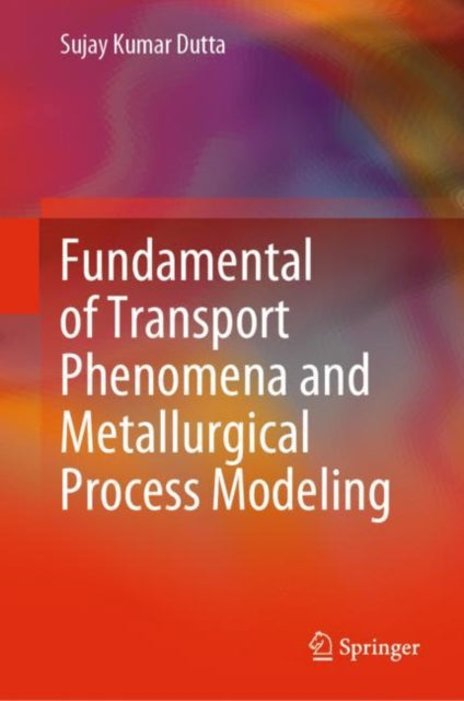 Book cover of: Fundamental of Transport Phenomena and Metallurgical Process Modeling. By: Sujay Kumar Dutta
