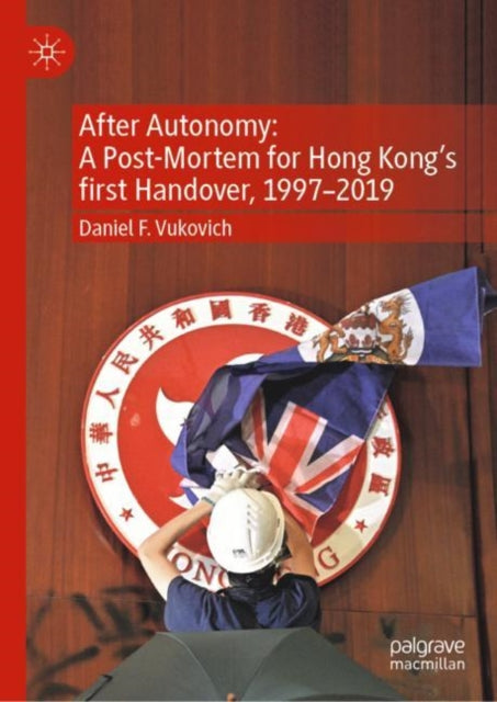 Book cover of: After Autonomy: A Post-Mortem for Hong Kong’s first Handover, 1997–2019. By: Daniel F. Vukovich