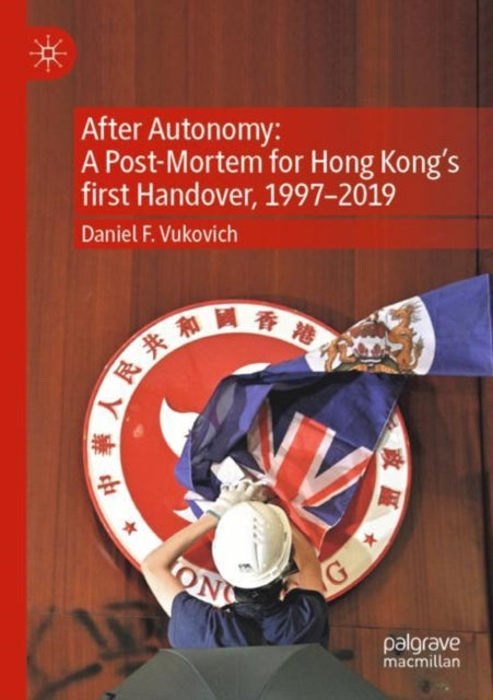 Book cover of: After Autonomy: A Post-Mortem for Hong Kong’s first Handover, 1997–2019. By: Daniel F. Vukovich