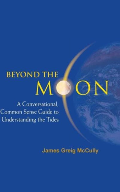 Book cover of: Beyond The Moon: A Conversational, Common Sense Guide To Understanding The Tides. By: James Greig Mccully