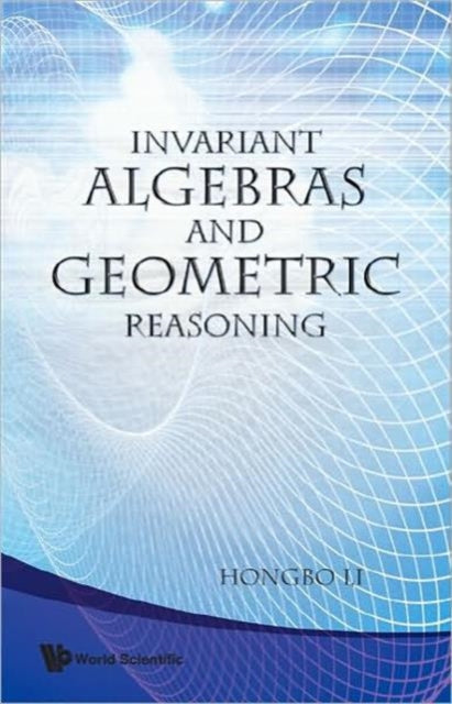Book cover of: Invariant Algebras And Geometric Reasoning. By: Hongbo Li