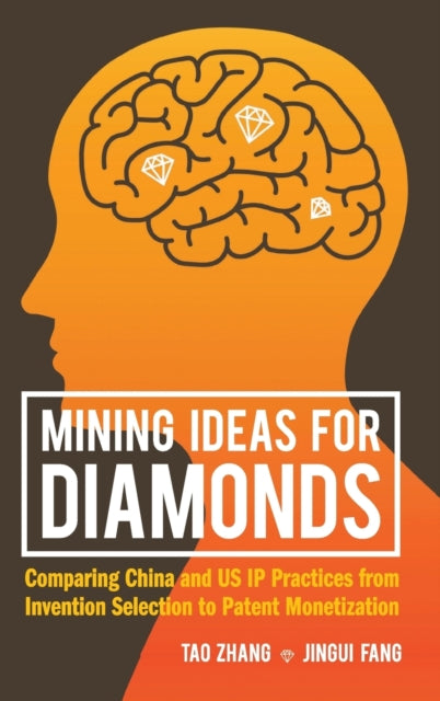 Book cover of: Mining Ideas For Diamonds: Comparing China And Us Ip Practices From Invention Selection To Patent Monetization. By: Tao Zhang