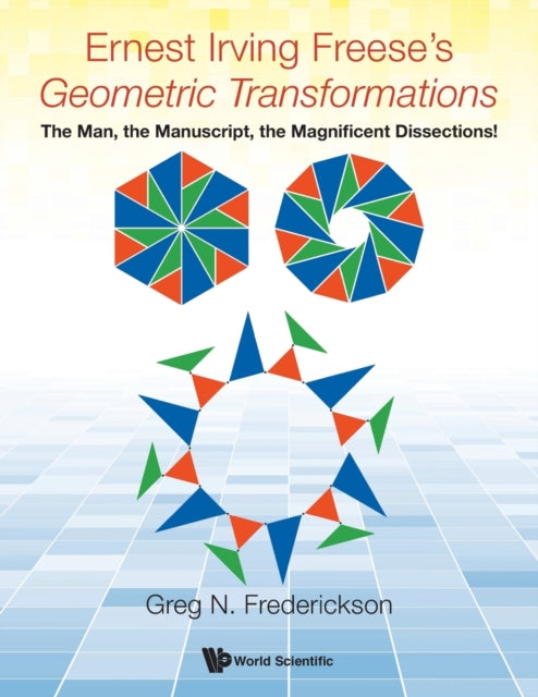 Book cover of: Ernest Irving Freese's "Geometric Transformations": The Man, The Manuscript, The Magnificent Dissections!. By: Greg N. Frederickson