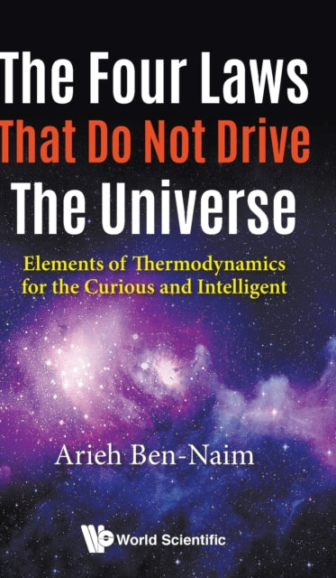 Book cover of: Four Laws That Do Not Drive The Universe, The: Elements Of Thermodynamics For The Curious And Intelligent. By: Arieh Ben-Naim