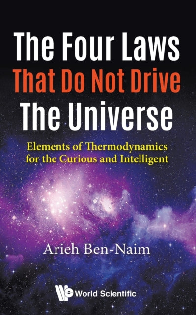Book cover of: Four Laws That Do Not Drive The Universe, The: Elements Of Thermodynamics For The Curious And Intelligent. By: Arieh Ben-Naim