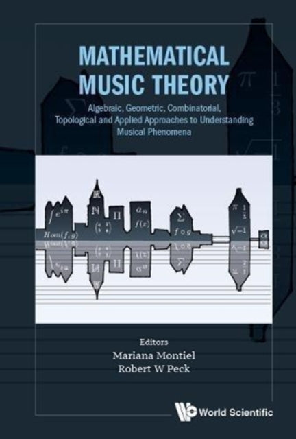 Book cover of: Mathematical Music Theory: Algebraic, Geometric, Combinatorial, Topological And Applied Approaches To Understanding Musical Phenomena. By: Mariana Montiel