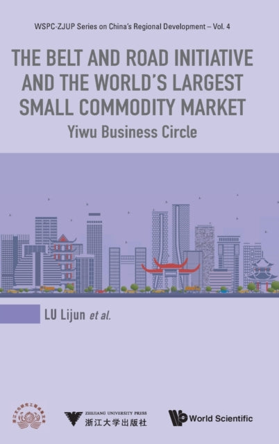 Book cover of: Belt And Road Initiative And The World's Largest Small Commodity Market, The: Yiwu Business Circle. By: Lijun Lu
