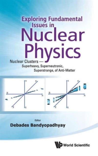 Book cover of: Exploring Fundamental Issues In Nuclear Physics: Nuclear Clusters - Superheavy, Superneutronic, Superstrange, Of Anti-matter - Proceedings Of The Symposium On Advances In Nuclear Physics In Our Time