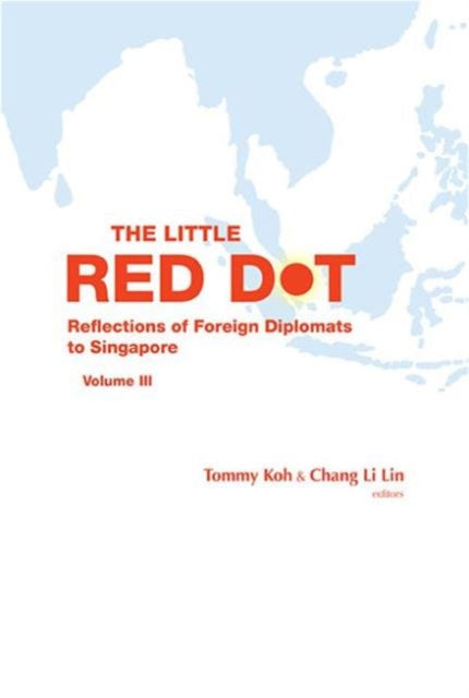 Book cover of: Little Red Dot, The: Reflections Of Foreign Ambassadors On Singapore - Volume Iii. By: Tommy T. B. Koh