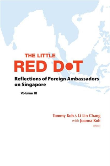 Book cover of: Little Red Dot, The: Reflections Of Foreign Ambassadors On Singapore - Volume Iii. By: Tommy T. B. Koh