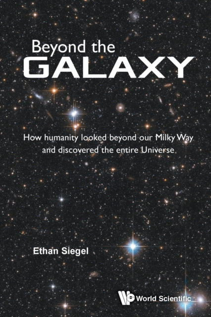 Book cover of: Beyond The Galaxy: How Humanity Looked Beyond Our Milky Way And Discovered The Entire Universe. By: Ethan Siegel