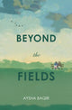 Book cover of: Beyond the Fields. By: Aysha Baqir