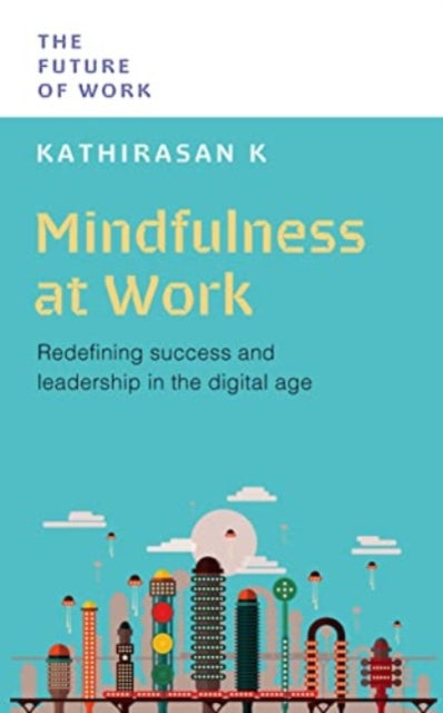 Mindfulness at Work, Redefining Success and Leadership in the Digital Age 9789815113785 Kathirasan K