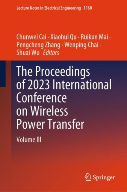 Book cover of: Proceedings of 2023 International Conference on Wireless Power Transfer (ICWPT2023). By: Chunwei Cai
