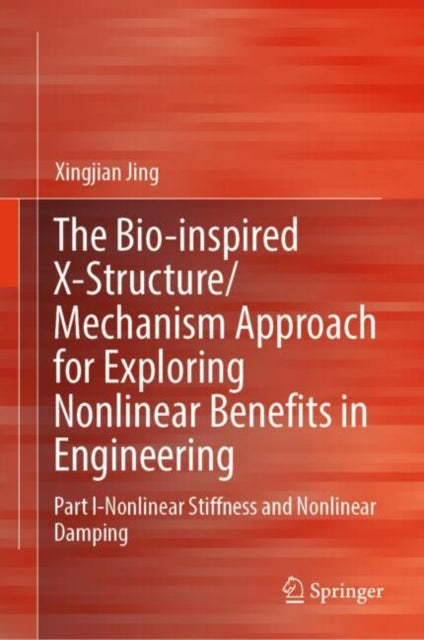 Book cover of: Bio-inspired X-Structure/Mechanism Approach for Exploring Nonlinear Benefits in Engineering. By: Xingjian Jing