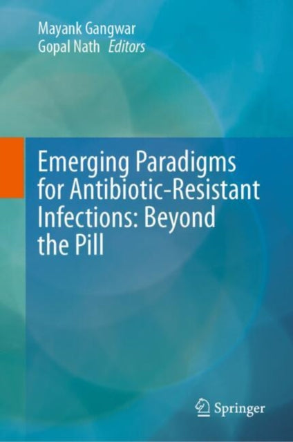 Book cover of: Emerging Paradigms for Antibiotic-Resistant Infections: Beyond the Pill. By: Mayank Gangwar