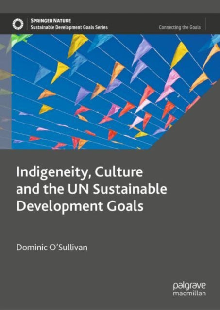 Book cover of: Indigeneity, Culture and the UN Sustainable Development Goals. By: Dominic O'Sullivan
