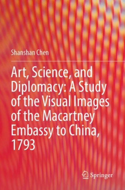 Book cover of: Art, Science, and Diplomacy: A Study of the Visual Images of the Macartney Embassy to China, 1793. By: Shanshan Chen