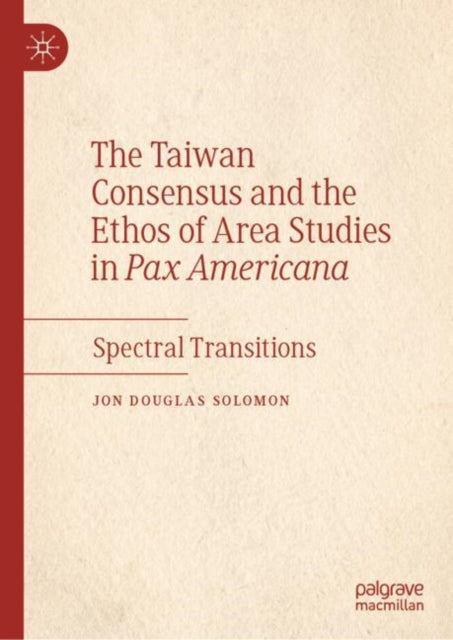 Book cover of: Taiwan Consensus and the Ethos of Area Studies in Pax Americana. By: Jon Douglas Solomon