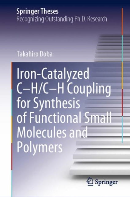 Book cover of: Iron-Catalyzed C-H/C-H Coupling for Synthesis of Functional Small Molecules and Polymers. By: Takahiro Doba