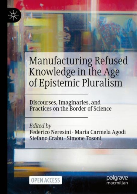 Book cover of: Manufacturing Refused Knowledge in the Age of Epistemic Pluralism. By: Federico Neresini