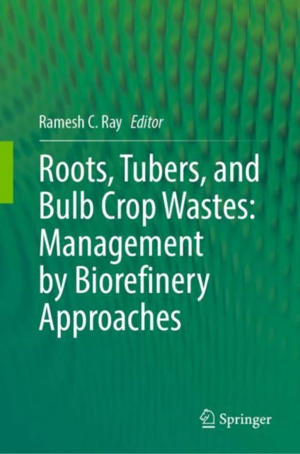Book cover of: Roots, Tubers, and Bulb Crop Wastes: Management by Biorefinery Approaches. By: Ramesh C. Ray