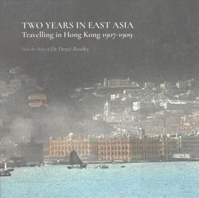 Book cover of: Two Years in East Asia – Travelling in Hong Kong, 1907–1909. By: Dezső Bozóky
