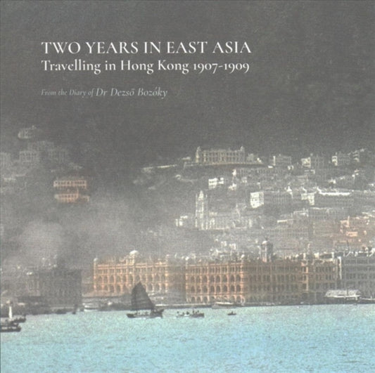 Book cover of: Two Years in East Asia – Travelling in Hong Kong, 1907–1909. By: Dezső Bozóky