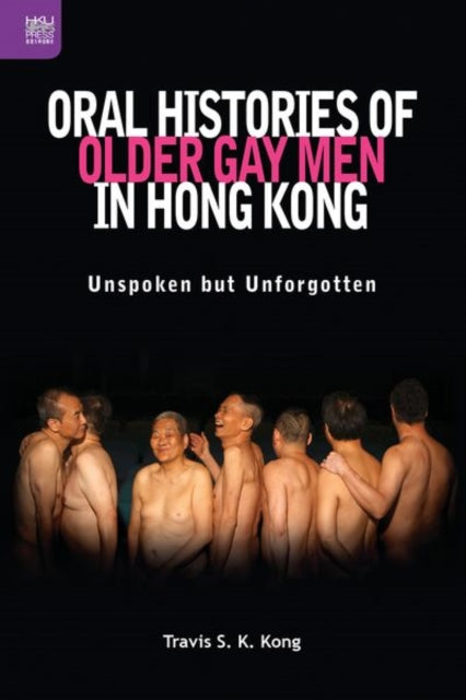 Book cover of: Oral Histories of Older Gay Men in Hong Kong. By: Travis Shiu Ki Kong