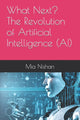 Book cover of: What Next? The Revolution of Artificial Intelligence (AI)